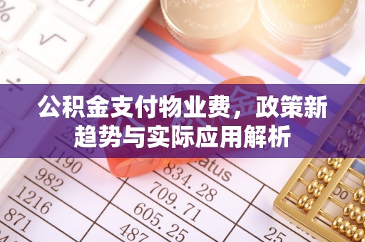 余庆公积金支付物业费，政策新趋势与实际应用解析