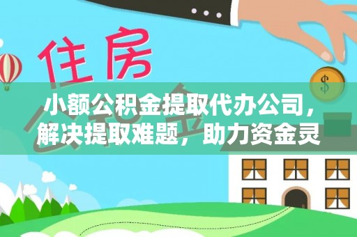 余庆小额公积金提取代办公司，解决提取难题，助力资金灵活使用