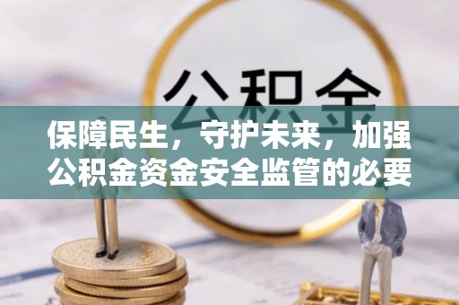 余庆保障民生，守护未来，加强公积金资金安全监管的必要性与实践