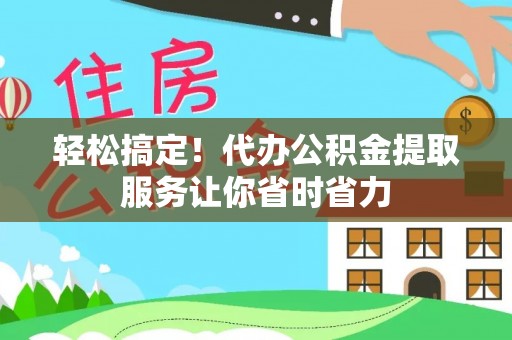余庆轻松搞定！代办公积金提取服务让你省时省力
