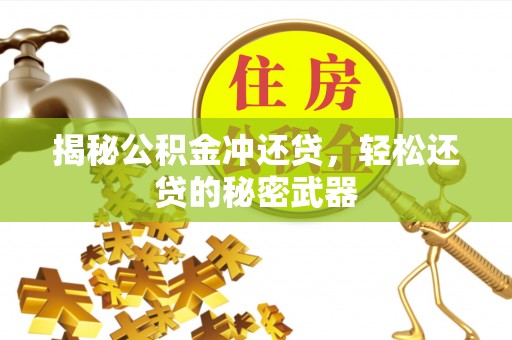 余庆揭秘公积金冲还贷，轻松还贷的秘密武器