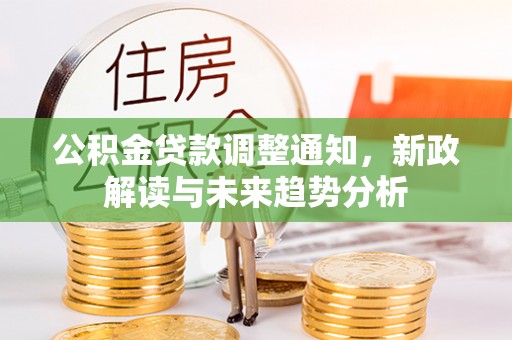 余庆公积金贷款调整通知，新政解读与未来趋势分析
