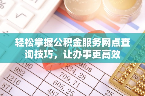 余庆轻松掌握公积金服务网点查询技巧，让办事更高效