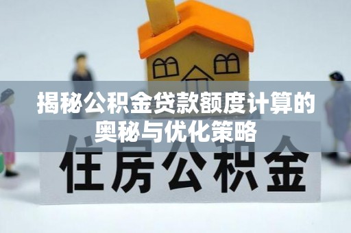 余庆揭秘公积金贷款额度计算的奥秘与优化策略