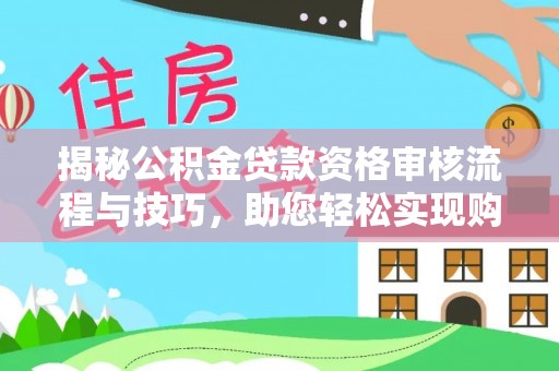 余庆揭秘公积金贷款资格审核流程与技巧，助您轻松实现购房梦想