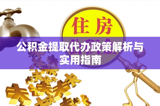 余庆公积金提取代办政策解析与实用指南