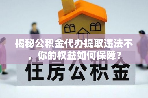 余庆揭秘公积金代办提取违法不，你的权益如何保障？